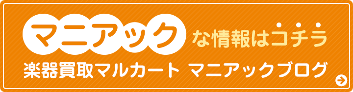 マニアップな情報はコチラ 楽器買取マルカート マニアックブログ